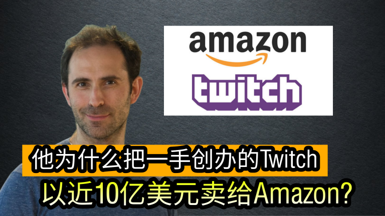 他为什么把一手创办的Twitch 以近10亿美元卖给Amazon?