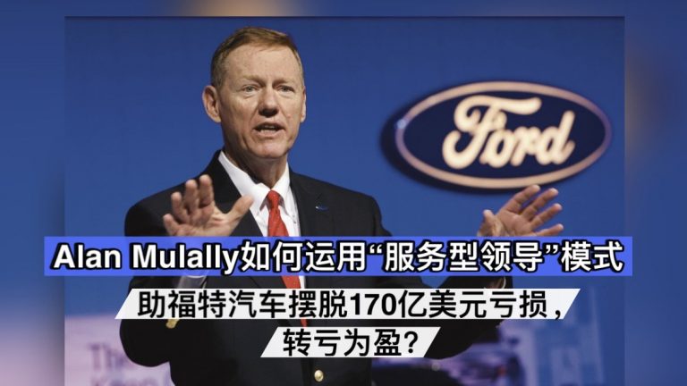 Alan Mulally如何运用“服务型领导”模式 帮助福特汽车摆脱170亿美元亏损 转亏为盈？