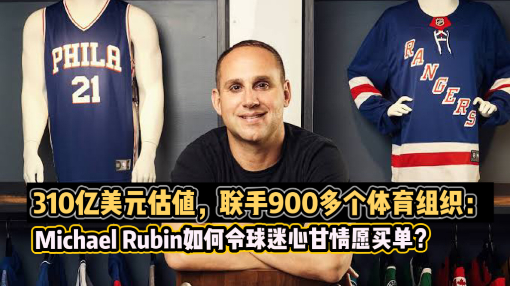 310亿美元估值，联手900多个体育组织：Michael Rubin如何令球迷心甘情愿买单？