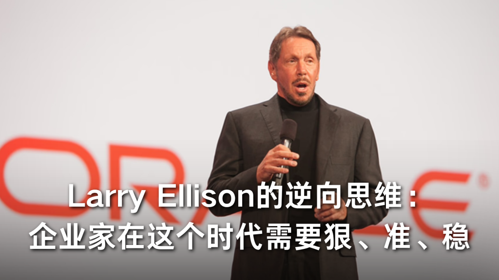 Larry Ellison的逆向思维：企业家在这个时代需要狠、准、稳