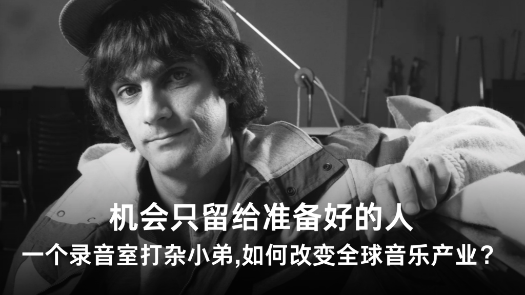 机会只留给准备好的人；一个录音室打杂小弟，如何改变全球音乐产业？