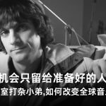 机会只留给准备好的人；一个录音室打杂小弟，如何改变全球音乐产业？